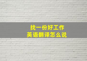 找一份好工作英语翻译怎么说