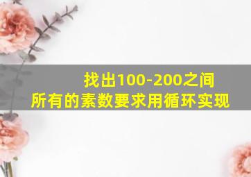 找出100-200之间所有的素数要求用循环实现