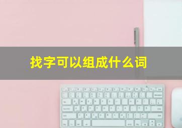 找字可以组成什么词