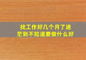 找工作好几个月了迷茫到不知道要做什么好