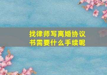 找律师写离婚协议书需要什么手续呢