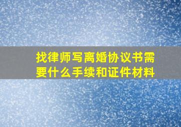 找律师写离婚协议书需要什么手续和证件材料