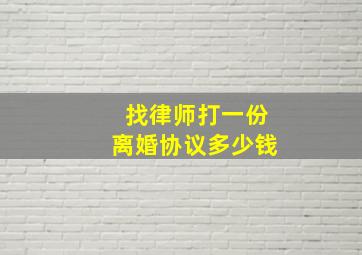 找律师打一份离婚协议多少钱