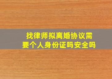 找律师拟离婚协议需要个人身份证吗安全吗