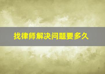 找律师解决问题要多久