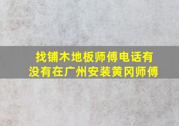 找铺木地板师傅电话有没有在广州安装黄冈师傅