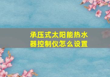 承压式太阳能热水器控制仪怎么设置