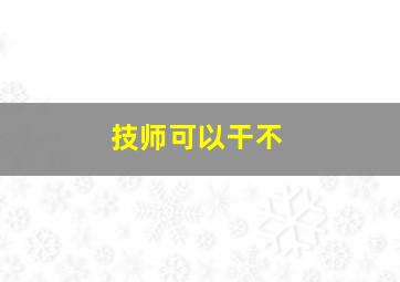 技师可以干不