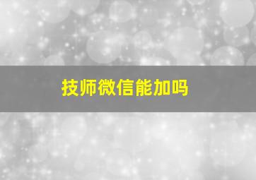 技师微信能加吗