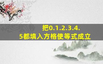 把0.1.2.3.4.5都填入方格使等式成立