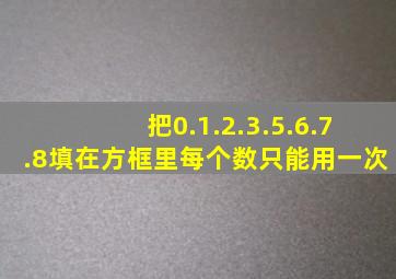 把0.1.2.3.5.6.7.8填在方框里每个数只能用一次