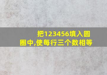 把123456填入圆圈中,使每行三个数相等