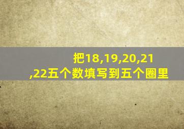 把18,19,20,21,22五个数填写到五个圈里