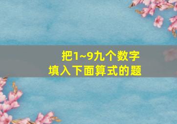 把1~9九个数字填入下面算式的题