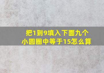 把1到9填入下面九个小圆圈中等于15怎么算