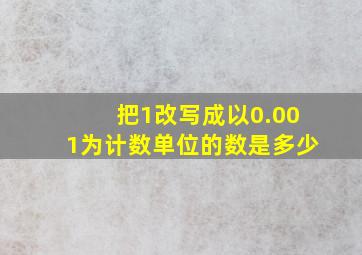 把1改写成以0.001为计数单位的数是多少