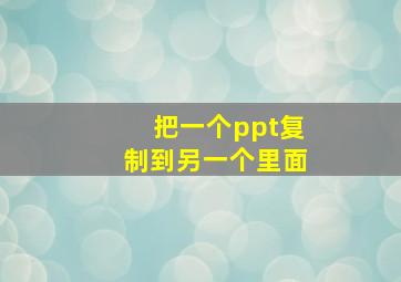 把一个ppt复制到另一个里面