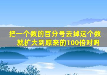 把一个数的百分号去掉这个数就扩大到原来的100倍对吗