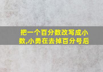 把一个百分数改写成小数,小勇在去掉百分号后