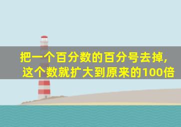 把一个百分数的百分号去掉,这个数就扩大到原来的100倍