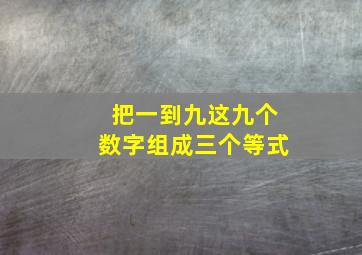 把一到九这九个数字组成三个等式