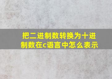 把二进制数转换为十进制数在c语言中怎么表示