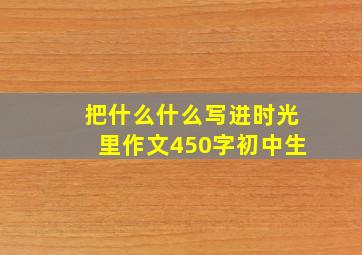 把什么什么写进时光里作文450字初中生