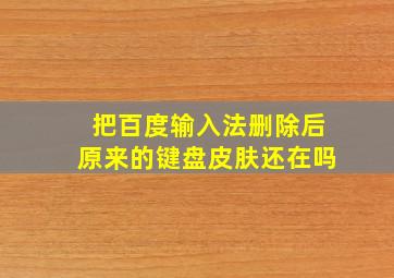 把百度输入法删除后原来的键盘皮肤还在吗