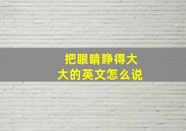 把眼睛睁得大大的英文怎么说