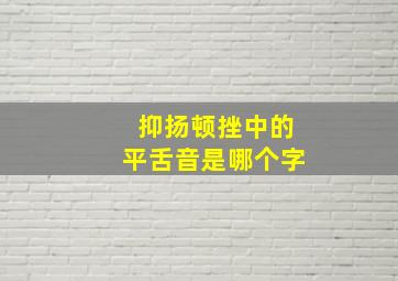 抑扬顿挫中的平舌音是哪个字