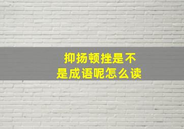 抑扬顿挫是不是成语呢怎么读