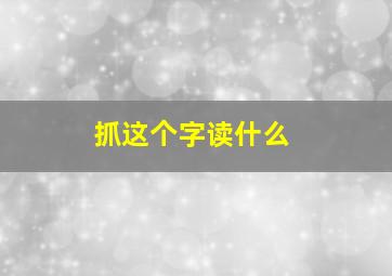 抓这个字读什么