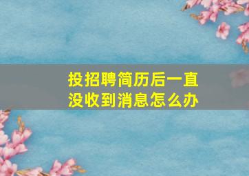 投招聘简历后一直没收到消息怎么办