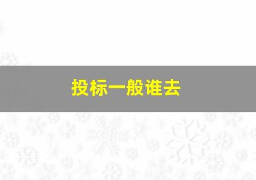 投标一般谁去