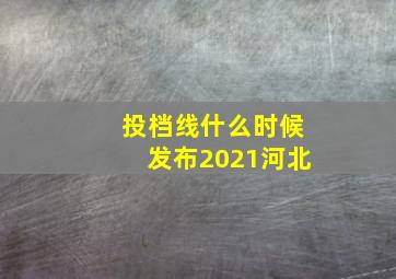 投档线什么时候发布2021河北