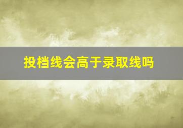 投档线会高于录取线吗