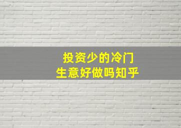 投资少的冷门生意好做吗知乎