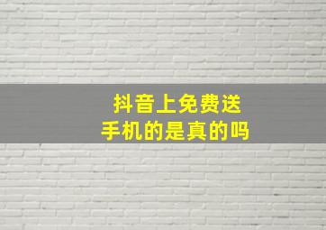 抖音上免费送手机的是真的吗