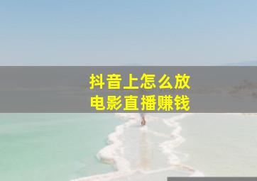 抖音上怎么放电影直播赚钱