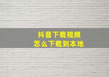 抖音下载视频怎么下载到本地