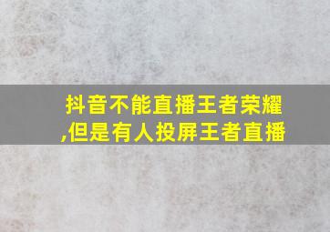 抖音不能直播王者荣耀,但是有人投屏王者直播