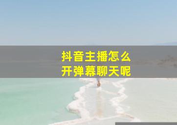 抖音主播怎么开弹幕聊天呢