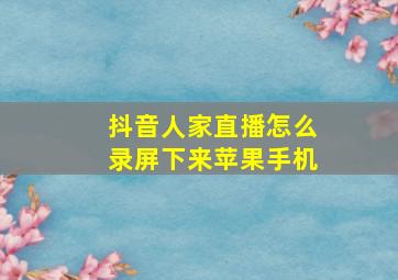 抖音人家直播怎么录屏下来苹果手机