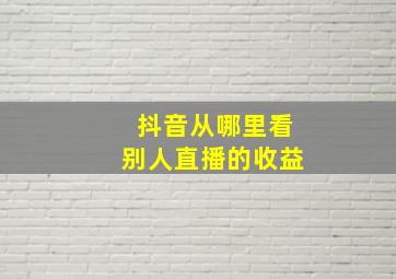 抖音从哪里看别人直播的收益