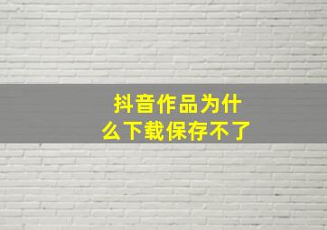 抖音作品为什么下载保存不了