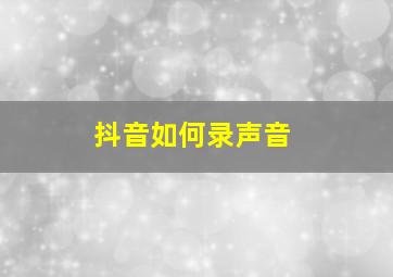 抖音如何录声音