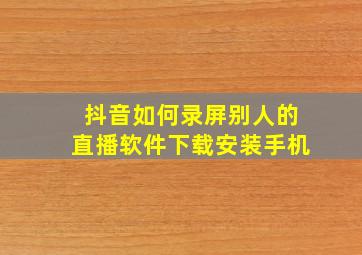 抖音如何录屏别人的直播软件下载安装手机