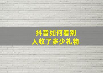 抖音如何看别人收了多少礼物