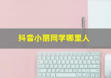 抖音小丽同学哪里人