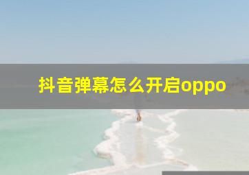 抖音弹幕怎么开启oppo